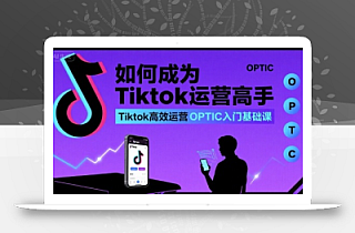 如何成为Tiktok运营高手,Tiktok高效运营OPTIC入门基础课