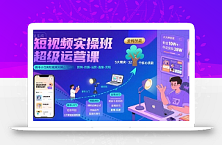 短视频实操班超级运营课,新手小白到短视频大神必修课程,剪辑-拍摄-运营-直播-变现