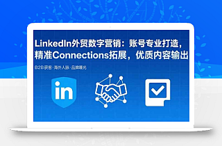 LinkedIn外贸数字营销:账号专业打造,精准Connections拓展,优质内容输出