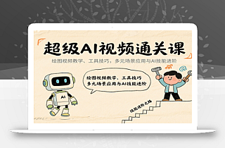 超级AI视频通关课:绘图视频教学、工具技巧,多元场景应用与AI技能进阶