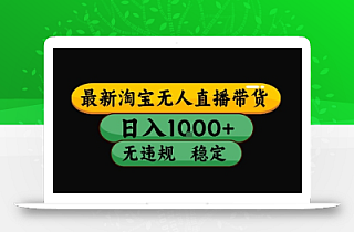 淘宝无人直播带货【最新】,日入10张,独家技术,无违规封号,长期稳定,开播就出单【揭秘】