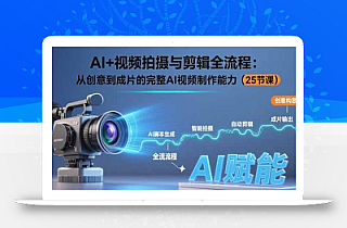 AI+视频拍摄与剪辑全流程:从创意到成片的完整AI视频制作能力(25节课