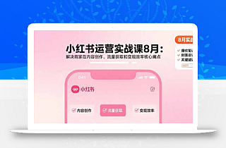 小红书运营实战课8月:解决商家在内容创作、流量获取和变现效率核心痛点
