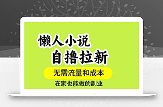 懒人小说自撸拉新,无需流量,一个账号一条作品就可以打爆收益,在家也能轻松做的副业【揭秘】