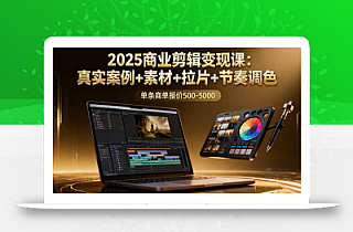 2025商业剪辑变现课:真实案例+素材+拉片+节奏调色,单条商单报价500-5000
