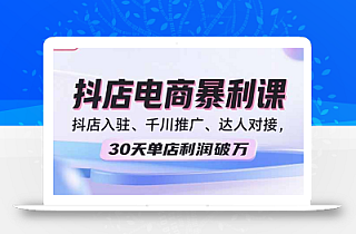 2025抖店电商暴利课,抖店入驻、千川推广、达人对接,30天单店利润破万