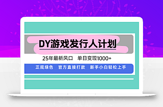 DY游戏发行人计划,25年最新风口,单日变现1000+