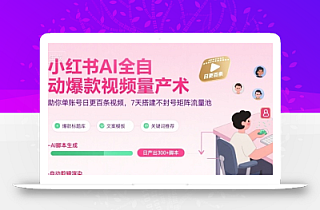 小红书AI全自动爆款视频量产术,助你单账号日更百条视频,7天搭建不封号矩阵流量池(更新9月)