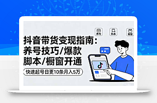 抖音带货变现指南:养号技巧/爆款脚本/橱窗开通,快速起号日更10条月入5万