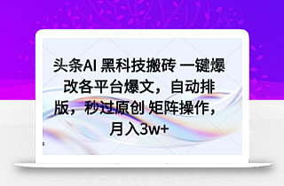 头条AI 黑科技搬砖 一键爆改各平台爆文,自动排版,秒过原创 矩阵操作,月入3w+【揭秘】