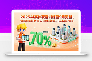 2025AI实体获客训练营9月更新,爆款复制+数字人+同城矩阵,成本降70%