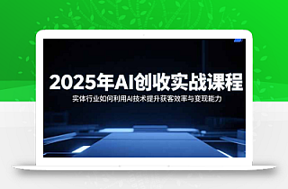 2025年AI创收实战课程:实体行业如何利用AI技术提升获客效率与变现能力