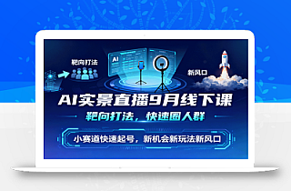 AI实景直播9月线下课,靶向打法,快速圈人群,小塞道快速起号,新机会新玩法新风口