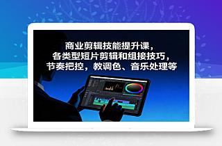 商业剪辑技能提升课,各类型短片剪辑和组接技巧,节奏把控,教调色、音乐处理等