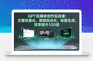 GPT自媒体创作实战课:文案批量化、视频自动化、标题生成,效率提升100倍