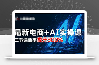 最新电商+AI实操课,三节课效率提升300%