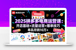 2025拼多多电商运营课:开店基础+流量运营+爆单技巧,单品月销10万+