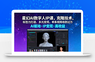 星幻AI数字人IP课,克隆技术、标签力打造、多元变现,单条视频收款过万