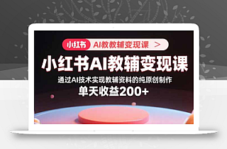 小红书AI教辅变现课,通过AI技术实现教辅资料的纯原创制作  单天收益200+