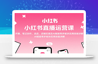 小红书直播运营课:开播、笔记创作、选品、店铺实操及 AI 赋能等多板块实用技能讲解