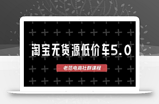 淘宝无货源价车5.0,2025最新VIP淘宝无货源课程,1688代发,蓝海选品,零成本创业首选(更新)