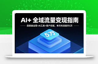 AI+全域流量变现指南,四部曲运营+AI工具+客户挖掘,单月利润提升5万
