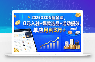 2025OZON掘金课,0元入驻+爆款选品+活动提效,单店月利3万+