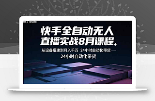 快手全自动无人直播实战8月课程:从设备搭建到月入千万 24小时自动化带货