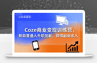 Coze商业变现训练营,帮助普通人升职加薪, 获得副业收入