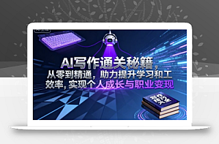 AI写作通关秘籍,从零到精通,助力提升学习和工作效率,实现个人成长与职业变现