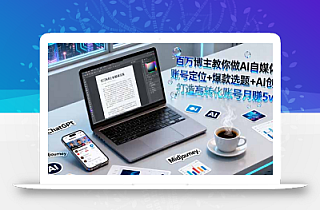 百万博主教你做AI自媒体:账号定位+爆款选题+AI创作 打造高转化账号月赚5w