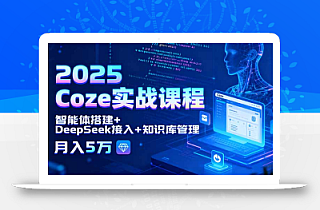 2025 Coze实战课程,智能体搭建+DeepSeek接入+知识库管理,月入5万