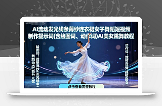 AI流动发光线条薄纱连衣裙女子舞蹈短视频制作提示词(含绘图词、动作词)AI美女跳舞教程