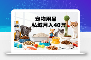 月变现40个!宠物用品私域运营的精准掘金之道玩法
