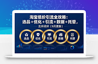 淘宝低价引流全攻略:选品+优化+引流+数据+托管,五环闭环(9月更新