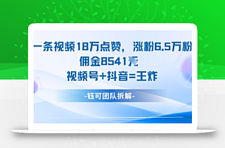 一条视频18W点赞,涨粉6.5W粉佣金8541米,视频号+抖音=王炸
