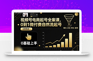 视频号电商起号全案课,0到1微付费自然流起号