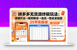 拼多多无货源终极玩法:店铺开设→规则解读→选品→售后全链路,25节实操课