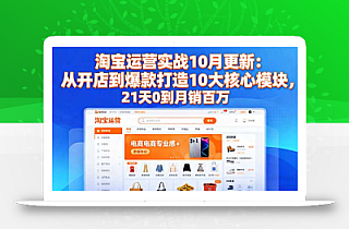 淘宝运营实战10月更新:从开店到爆款打造10大核心模块,21天0到月销百万