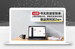 小红书无货源变现课:上瘾式搞钱计划,掌握无货源全流程,单店月利润2w+