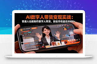 AI数字人带货变现实战:普通人也能制作数字人带货,副业月收益达8000+