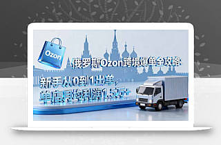 俄罗斯Ozon跨境爆单全攻略:新手从0到1出单,单店月均利润1.5万+