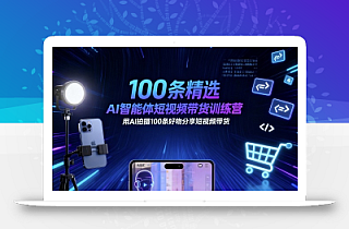 100条精选AI智能体短视频带货训练营,用AI拍摄100条好物分享短视频带货
