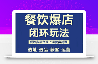 餐饮爆店闭环玩法,餐饮多平台线上运营实战课,选址-选品-获客-运营