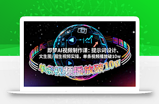 即梦AI视频制作课:提示词设计、文生图/图生视频实操,单条视频播放破10w