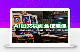 AI图文视频全技能课:生图/改图/视频制作+Lora训练,覆盖电商 、设计多场景