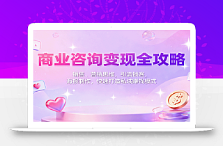 商业咨询变现全攻略:销售、营销思维,引流锁客,海报制作,快速打造私域赚钱模式