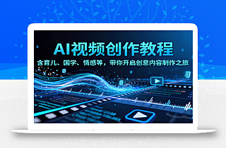 AI视频创富课,含育儿、国学、情感等,带你开启创意内容制作之旅