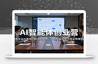 AI智能体创业营:聚焦企业AI落地,助全员提效,开启智能运营与商业思维突破