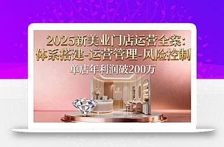2025新美业门店运营全案:体系搭建-运营管理-风险控制,单店年利润破200万